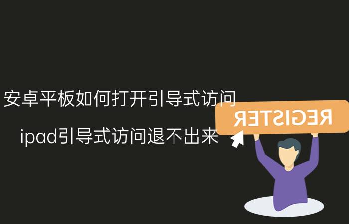 安卓平板如何打开引导式访问 ipad引导式访问退不出来？